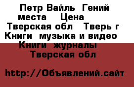 Петр Вайль “Гений места“ › Цена ­ 150 - Тверская обл., Тверь г. Книги, музыка и видео » Книги, журналы   . Тверская обл.